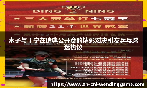 木子与丁宁在瑞典公开赛的精彩对决引发乒乓球迷热议